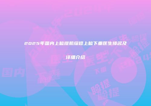 2025年国内上睑提肌缩短上睑下垂医生排名及详细介绍