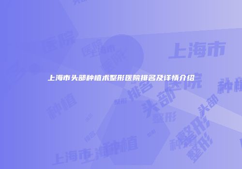 上海市头部种植术整形医院排名及详情介绍