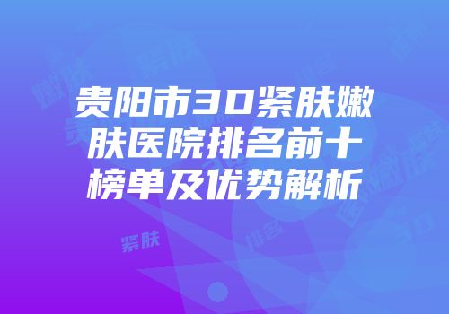 贵阳市3D紧肤嫩肤医院排名前十榜单及优势解析