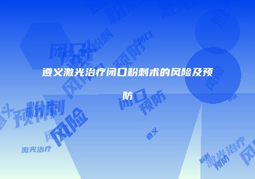 遵义激光治疗闭口粉刺术的风险及预防