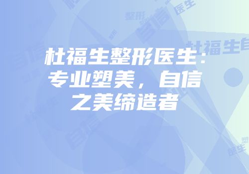杜福生整形医生：专业塑美，自信之美缔造者