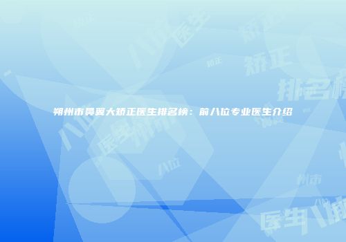 朔州市鼻翼大矫正医生排名榜：前八位专业医生介绍