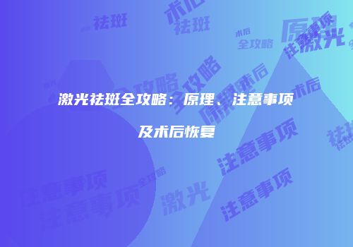 激光祛斑全攻略：原理、注意事项及术后恢复