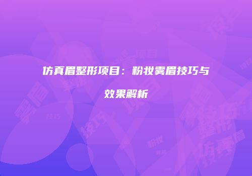仿真眉整形项目：粉妆雾眉技巧与效果解析
