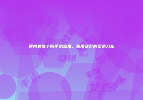 鄂州女性丰胸手术效果、费用及影响因素分析