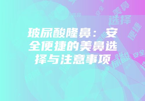 玻尿酸隆鼻：安全便捷的美鼻选择与注意事项