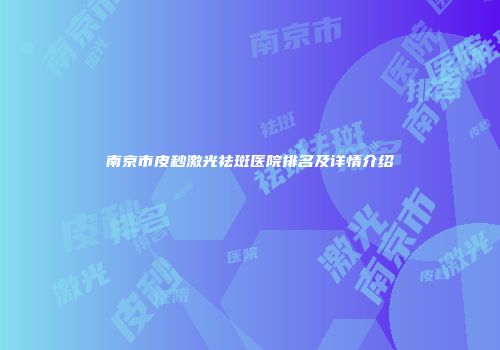 南京市皮秒激光祛斑医院排名及详情介绍