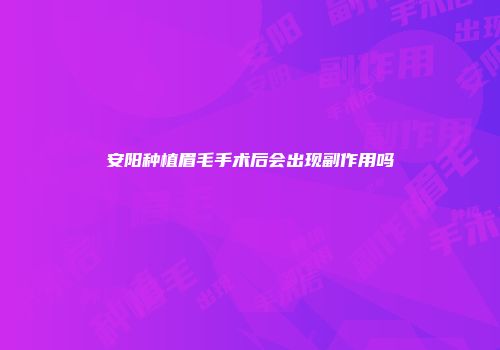 安阳种植眉毛手术后会出现副作用吗