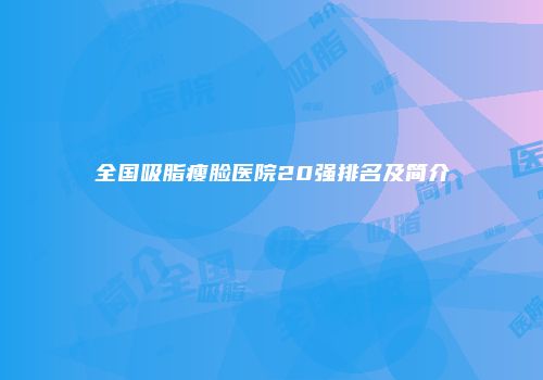 全国吸脂瘦脸医院20强排名及简介