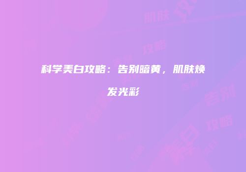 科学美白攻略：告别暗黄，肌肤焕发光彩