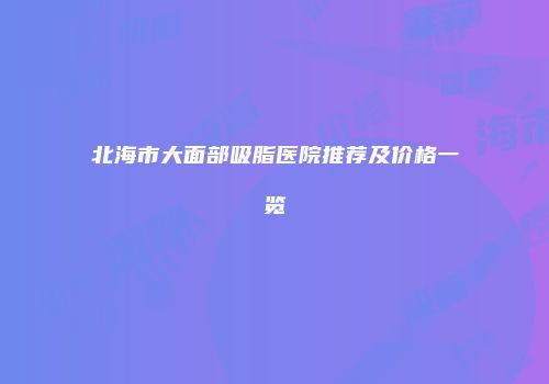 北海市大面部吸脂医院推荐及价格一览