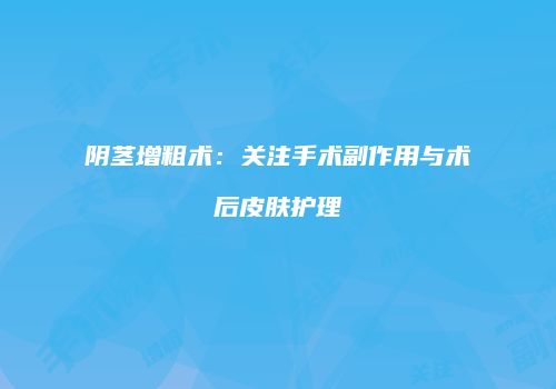 阴茎增粗术：关注手术副作用与术后皮肤护理