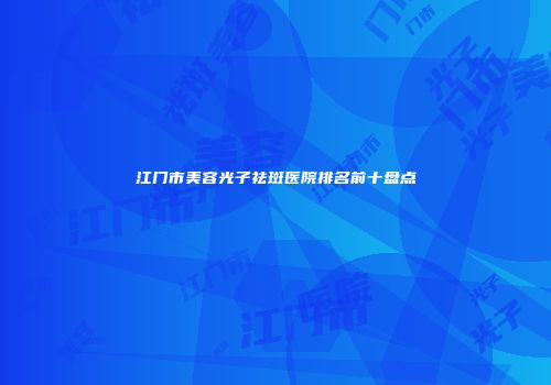 江门市美容光子祛斑医院排名前十盘点