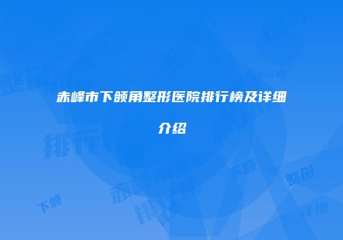 赤峰市下颌角整形医院排行榜及详细介绍