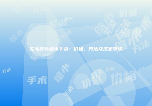 芜湖鼻头缩小手术：价格、方法及注意事项