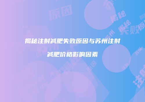 揭秘注射减肥失败原因与苏州注射减肥价格影响因素