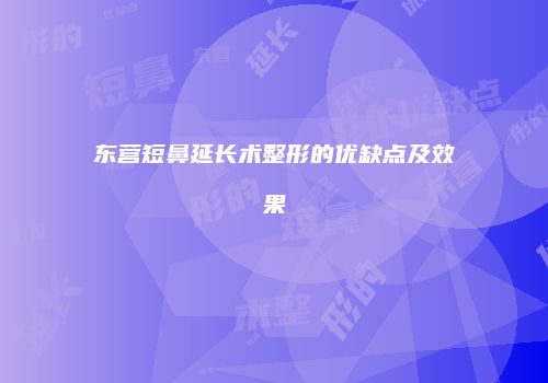 东营短鼻延长术整形的优缺点及效果