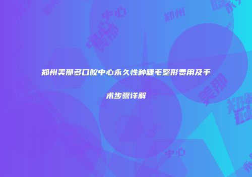 郑州美那多口腔中心永久性种睫毛整形费用及手术步骤详解