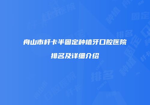 舟山市杆卡半固定种植牙口腔医院排名及详细介绍