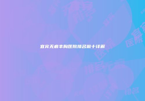 宜宾无痕丰胸医院排名前十详解