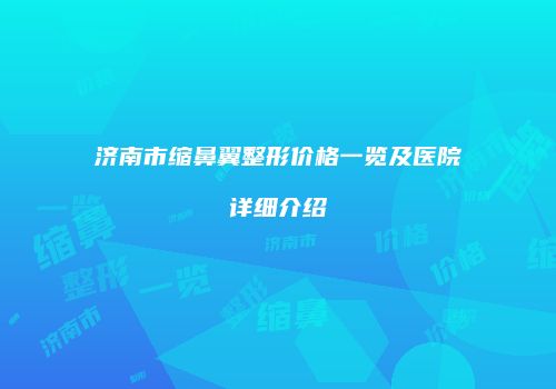 济南市缩鼻翼整形价格一览及医院详细介绍