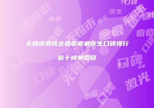 无锡市激光去痘痘疤痕医生口碑排行前十榜单揭晓