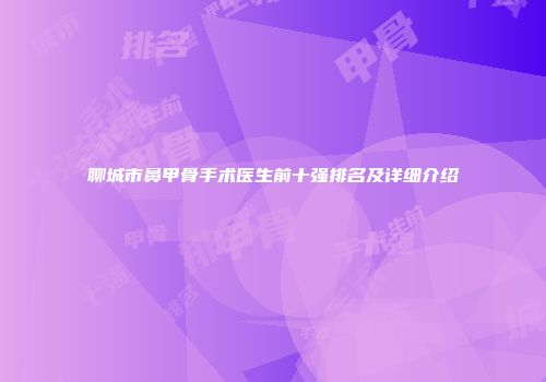 聊城市鼻甲骨手术医生前十强排名及详细介绍