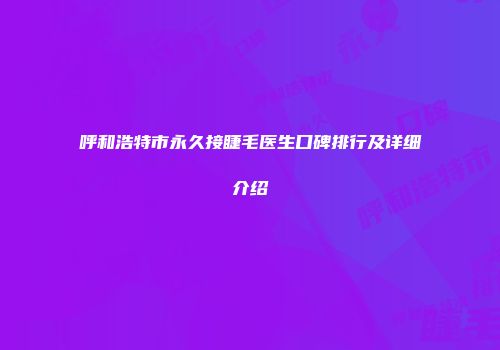 呼和浩特市永久接睫毛医生口碑排行及详细介绍
