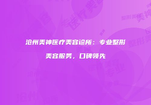 沧州美神医疗美容诊所：专业整形美容服务，口碑领先