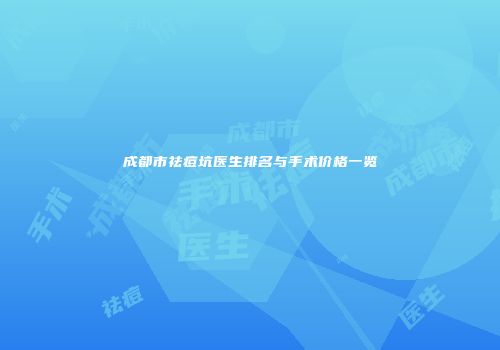 成都市祛痘坑医生排名与手术价格一览