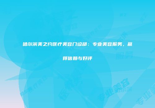 哈尔滨美之约医疗美容门诊部：专业美容服务，赢得信赖与好评