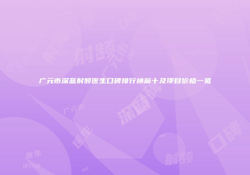 广元市深蓝射频医生口碑排行榜前十及项目价格一览