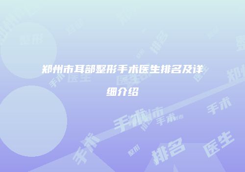 郑州市耳部整形手术医生排名及详细介绍