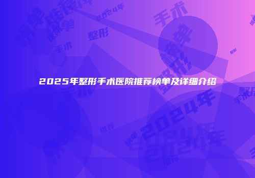 2025年整形手术医院推荐榜单及详细介绍
