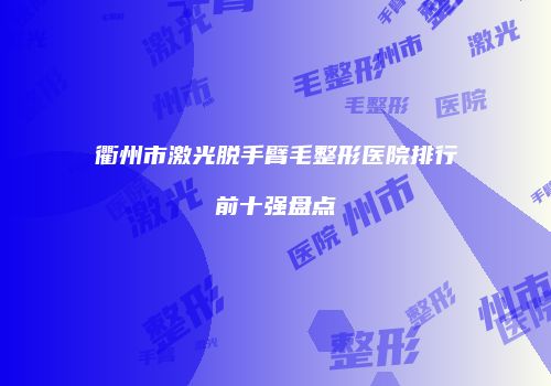衢州市激光脱手臂毛整形医院排行前十强盘点
