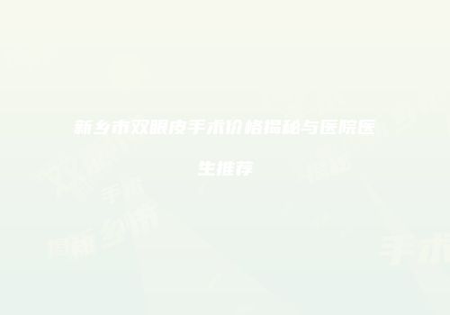 新乡市双眼皮手术价格揭秘与医院医生推荐