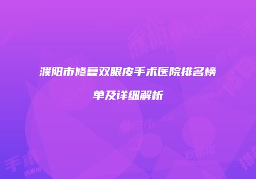 濮阳市修复双眼皮手术医院排名榜单及详细解析