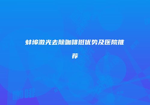 蚌埠激光去除咖啡斑优势及医院推荐