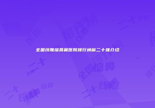 全国线雕缩鼻翼医院排行榜前二十强介绍