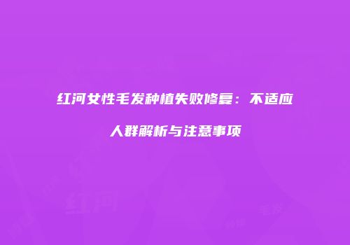 红河女性毛发种植失败修复：不适应人群解析与注意事项