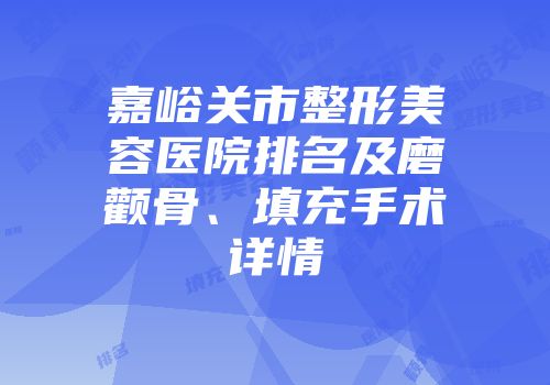 嘉峪关市整形美容医院排名及磨颧骨、填充手术详情