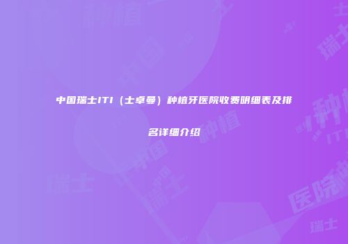 中国瑞士ITI（士卓曼）种植牙医院收费明细表及排名详细介绍