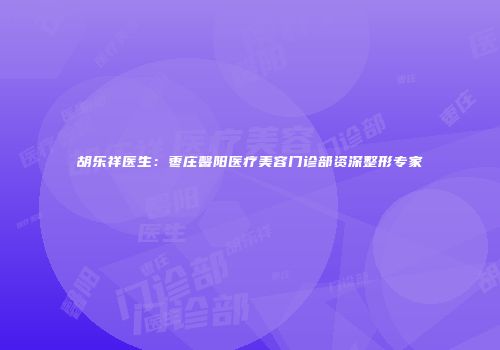 胡乐祥医生：枣庄馨阳医疗美容门诊部资深整形专家