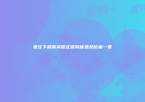 枣庄下颌前突矫正医院信息及价格一览