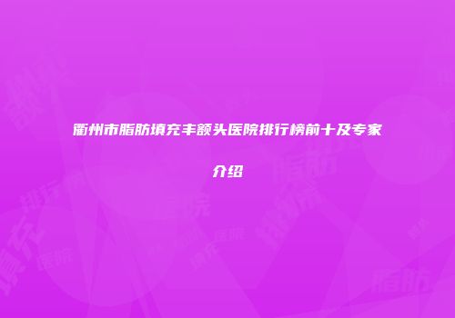 衢州市脂肪填充丰额头医院排行榜前十及专家介绍