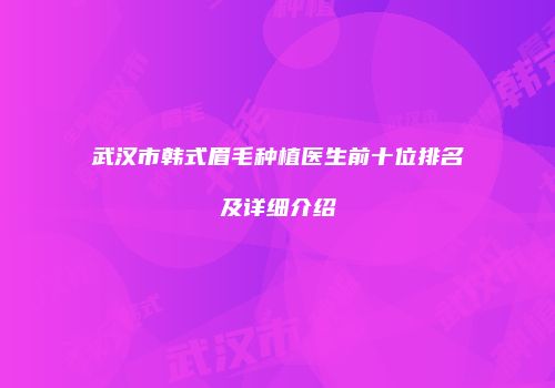武汉市韩式眉毛种植医生前十位排名及详细介绍