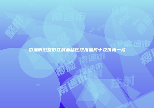 南通市微整形注射瘦脸医院排名前十及价格一览