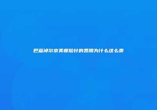 巴彦淖尔京美瘦脸针的费用为什么这么贵