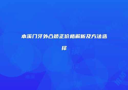 本溪门牙外凸矫正价格解析及方法选择