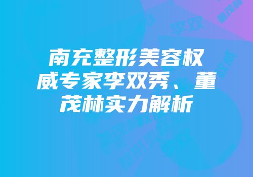 南充整形美容权威专家李双秀、董茂林实力解析